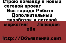 Строю команду в новый сетевой проект GREENWAY - Все города Работа » Дополнительный заработок и сетевой маркетинг   . Липецкая обл.